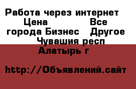 Работа через интернет › Цена ­ 20 000 - Все города Бизнес » Другое   . Чувашия респ.,Алатырь г.